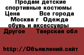 Продам детские спортивные костюмы › Цена ­ 250 - Все города, Москва г. Одежда, обувь и аксессуары » Другое   . Тверская обл.